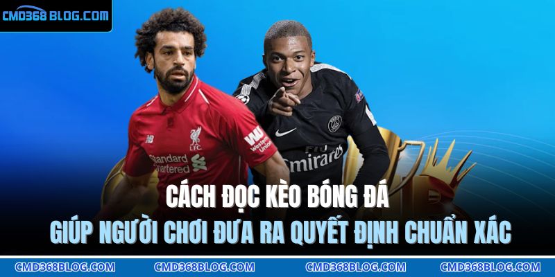 Cách đọc kèo bóng đá giúp người chơi đưa ra quyết định chuẩn xác