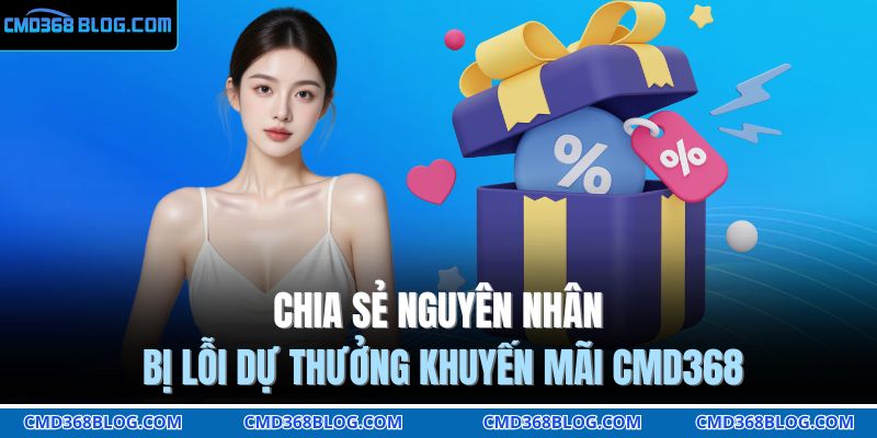 Chia sẻ nguyên nhân bị lỗi dự thưởng khuyến mãi CMD368