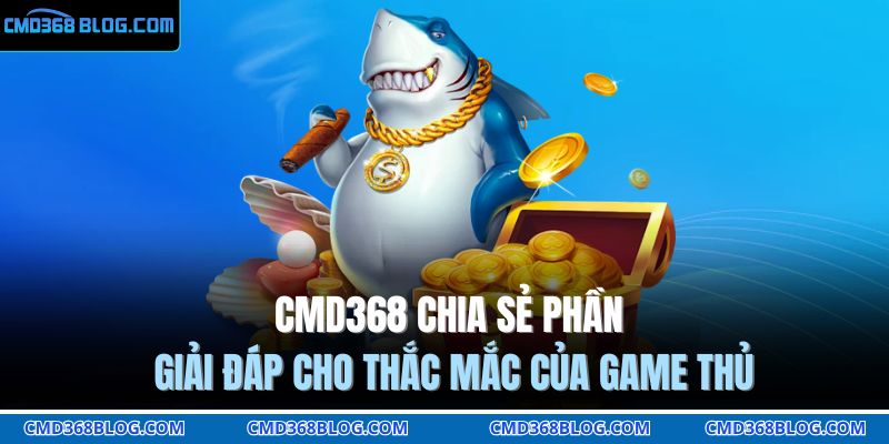 CMD368 chia sẻ phần giải đáp cho thắc mắc của game thủ