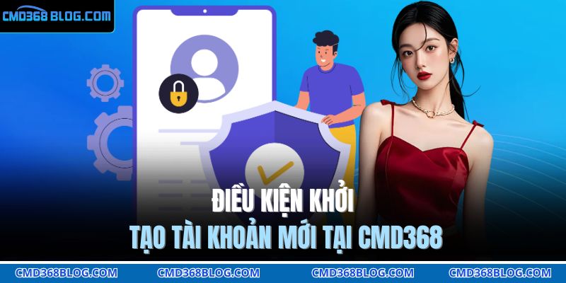 Điều kiện khởi tạo tài khoản mới tại CMD368