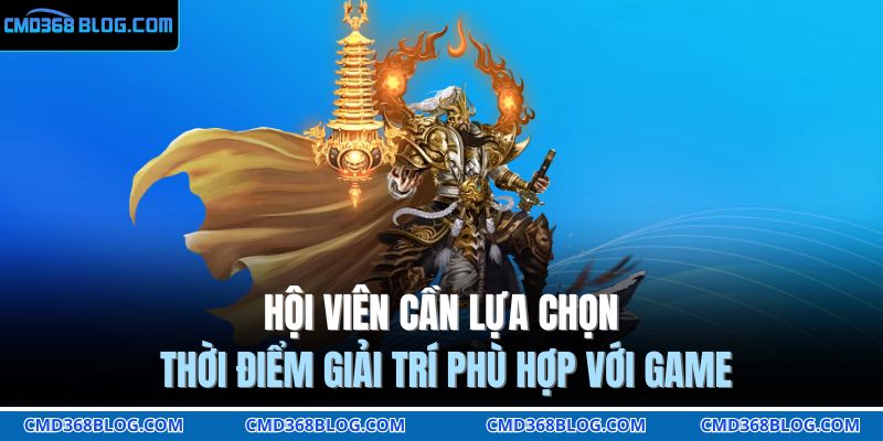 Hội viên cần lựa chọn thời điểm giải trí phù hợp với game