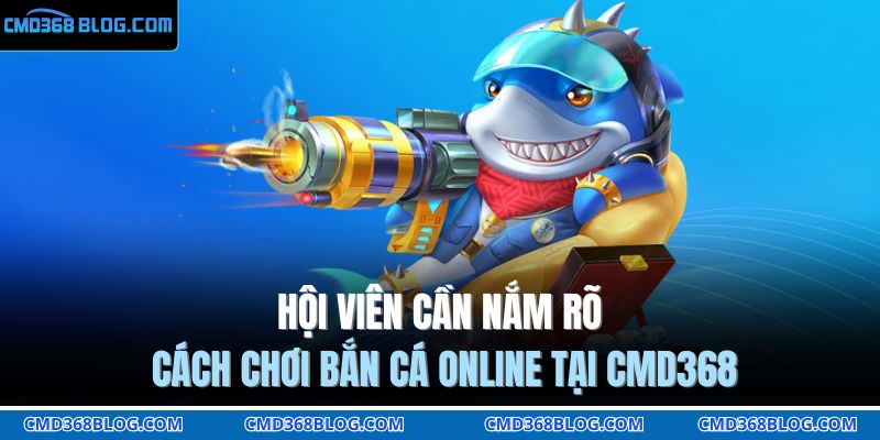 Hội viên cần nắm rõ cách chơi bắn cá online tại CMD368