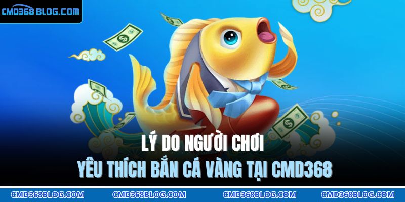 Lý do người chơi yêu thích bắn cá vàng tại CMD368