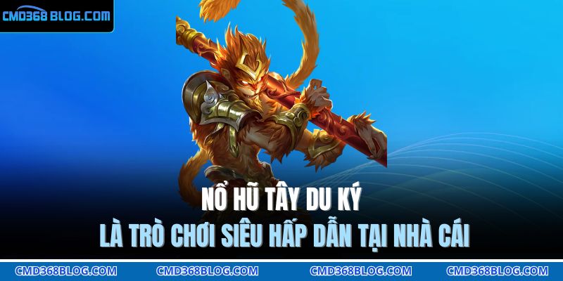 Nổ hũ Tây du ký là trò chơi siêu hấp dẫn tại nhà cái