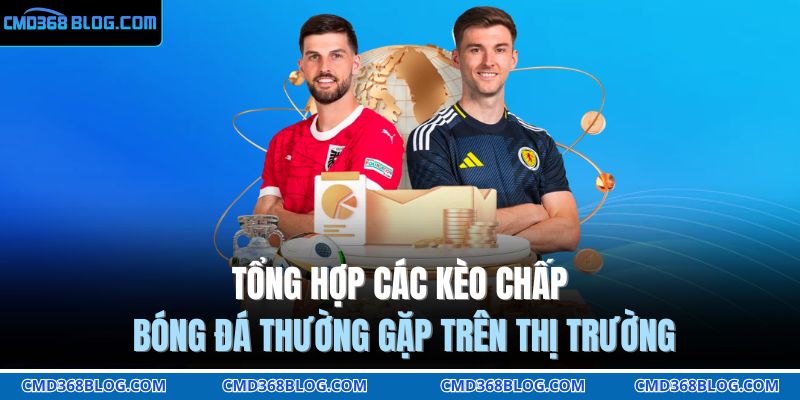 Tổng hợp các kèo chấp bóng đá thường gặp trên thị trường