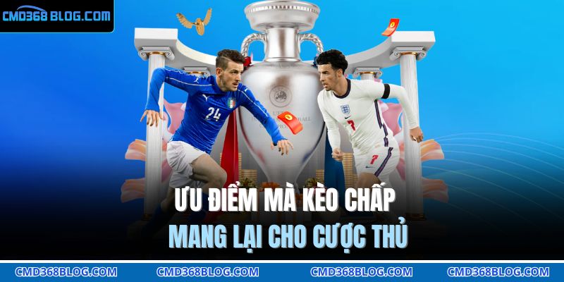 Ưu điểm mà kèo chấp mang lại cho cược thủ